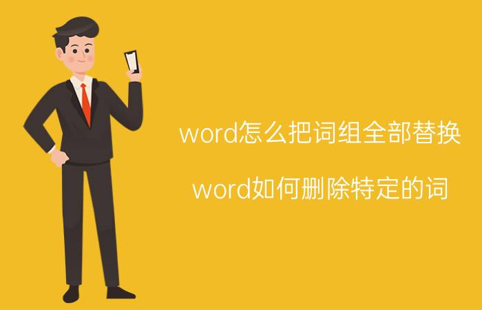 word怎么把词组全部替换 word如何删除特定的词？